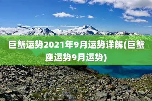 巨蟹运势2021年9月运势详解(巨蟹座运势9月运势)
