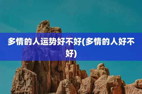 多情的人运势好不好(多情的人好不好)