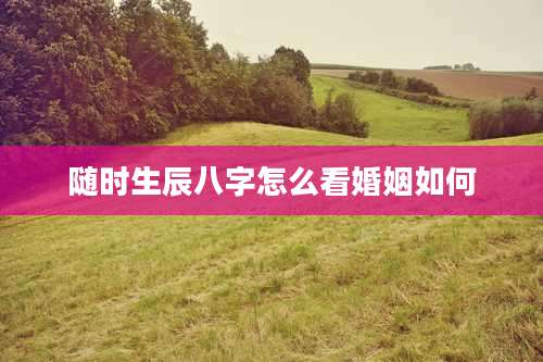 随时生辰八字怎么看婚姻如何