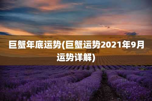 巨蟹年底运势(巨蟹运势2021年9月运势详解)