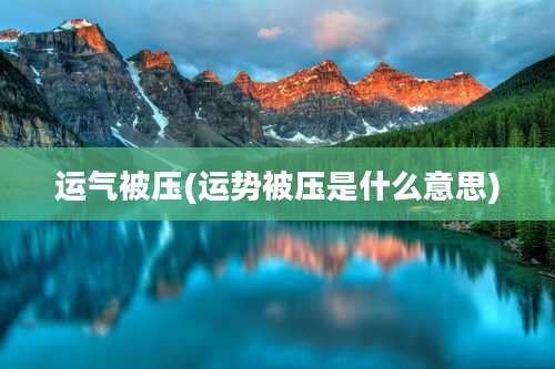 运气被压(运势被压是什么意思)