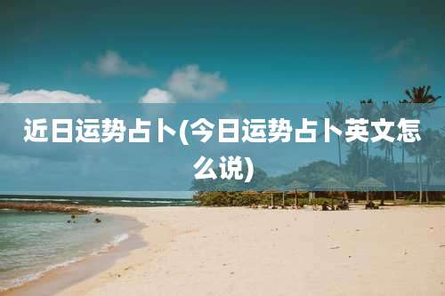 近日运势占卜(今日运势占卜英文怎么说)