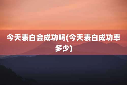 今天表白会成功吗(今天表白成功率多少)