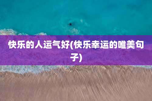 快乐的人运气好(快乐幸运的唯美句子)
