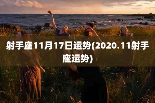 射手座11月17日运势(2020.11射手座运势)