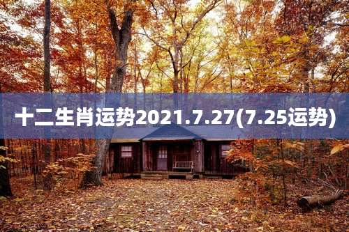 十二生肖运势2021.7.27(7.25运势)