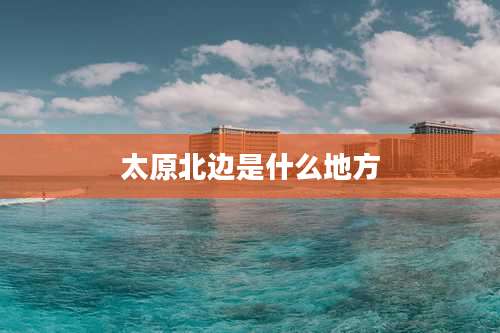 太原北边是什么地方