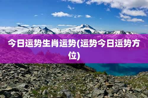 今日运势生肖运势(运势今日运势方位)