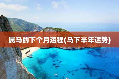 属马的下个月运程(马下半年运势)