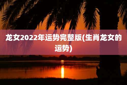 龙女2022年运势完整版(生肖龙女的运势)