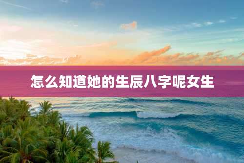 怎么知道她的生辰八字呢女生