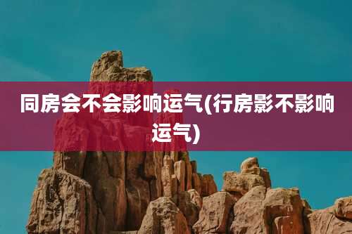 同房会不会影响运气(行房影不影响运气)