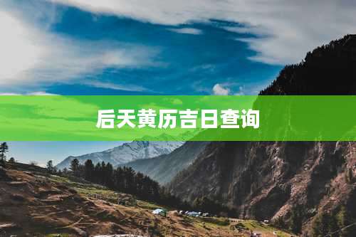 后天黄历吉日查询