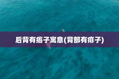 后背有痦子寓意(背部有痱子)