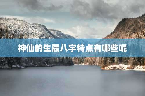 神仙的生辰八字特点有哪些呢