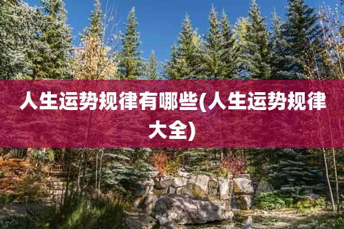 人生运势规律有哪些(人生运势规律大全)