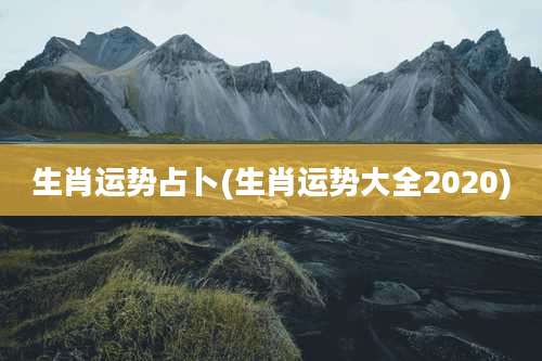 生肖运势占卜(生肖运势大全2020)