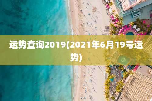 运势查询2019(2021年6月19号运势)