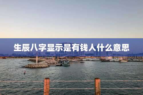 生辰八字显示是有钱人什么意思