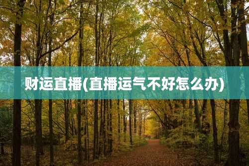 财运直播(直播运气不好怎么办)