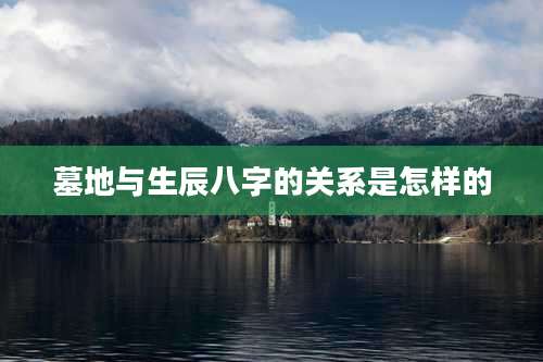 墓地与生辰八字的关系是怎样的