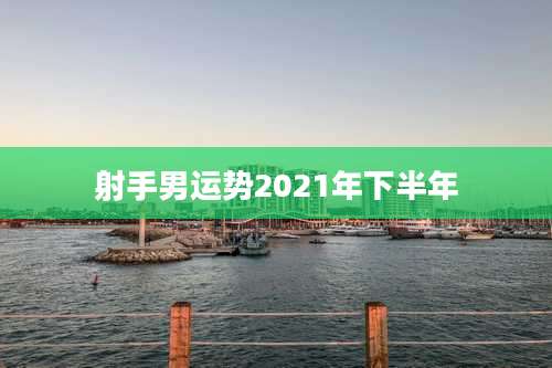 射手男运势2021年下半年