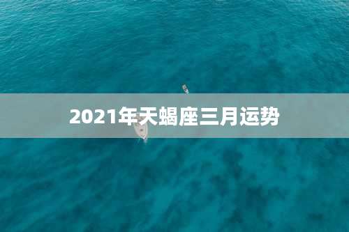 2021年天蝎座三月运势