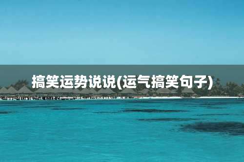 搞笑运势说说(运气搞笑句子)