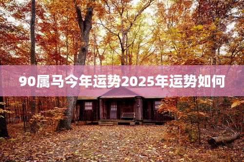90属马今年运势2025年运势如何