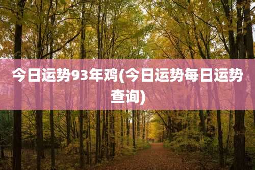 今日运势93年鸡(今日运势每日运势查询)