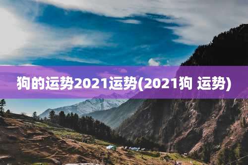 狗的运势2021运势(2021狗 运势)
