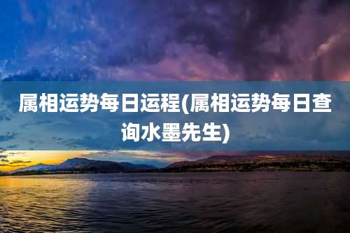 属相运势每日运程(属相运势每日查询水墨先生)