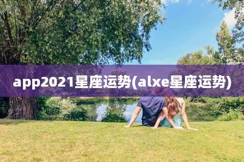 app2021星座运势(alxe星座运势)