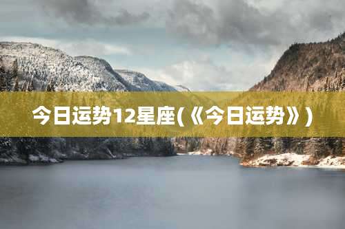 今日运势12星座(《今日运势》)