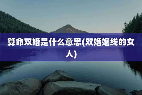 算命双婚是什么意思(双婚姻线的女人)