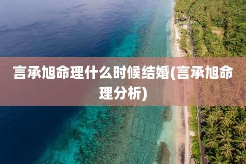 言承旭命理什么时候结婚(言承旭命理分析)