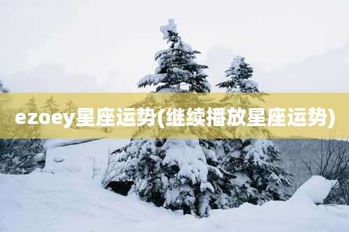 ezoey星座运势(继续播放星座运势)