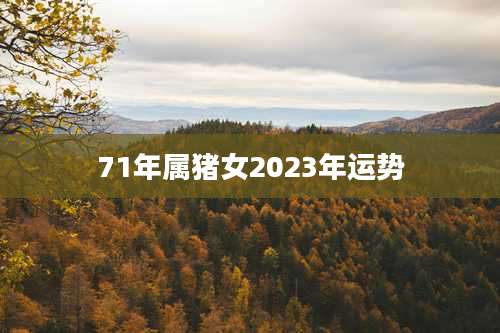 71年属猪女2023年运势