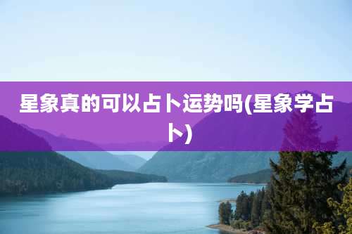 星象真的可以占卜运势吗(星象学占卜)