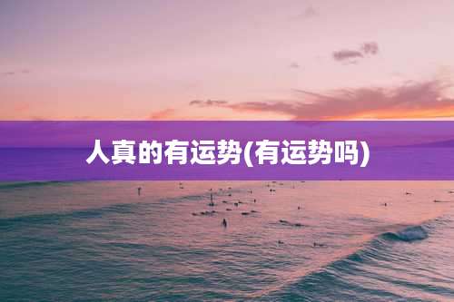 人真的有运势(有运势吗)