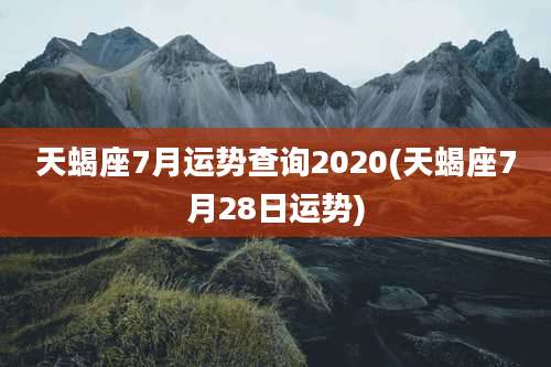 天蝎座7月运势查询2020(天蝎座7月28日运势)