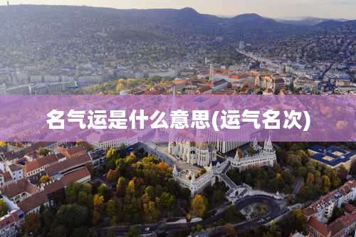 名气运是什么意思(运气名次)