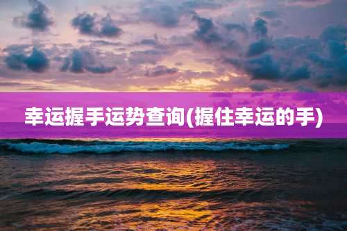 幸运握手运势查询(握住幸运的手)