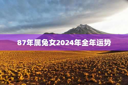 87年属兔女2024年全年运势