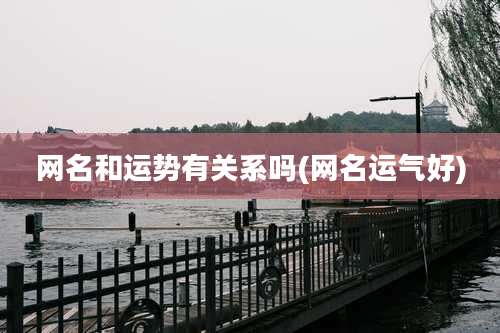 网名和运势有关系吗(网名运气好)