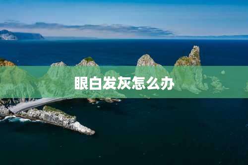 眼白发灰怎么办