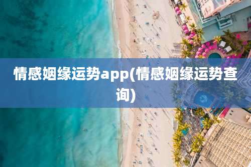 情感姻缘运势app(情感姻缘运势查询)