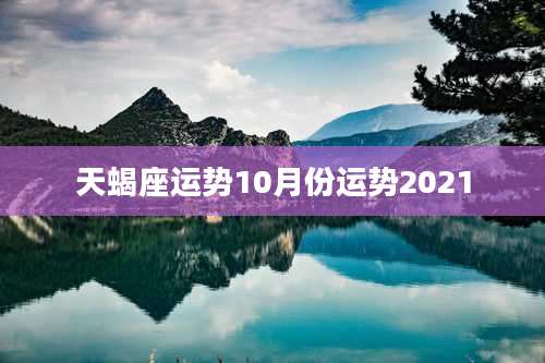 天蝎座运势10月份运势2021