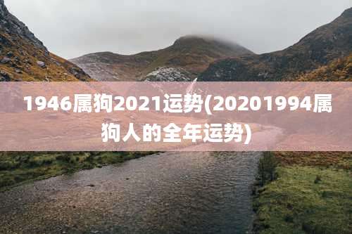 1946属狗2021运势(20201994属狗人的全年运势)