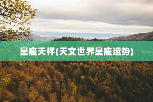 星座天枰(天文世界星座运势)